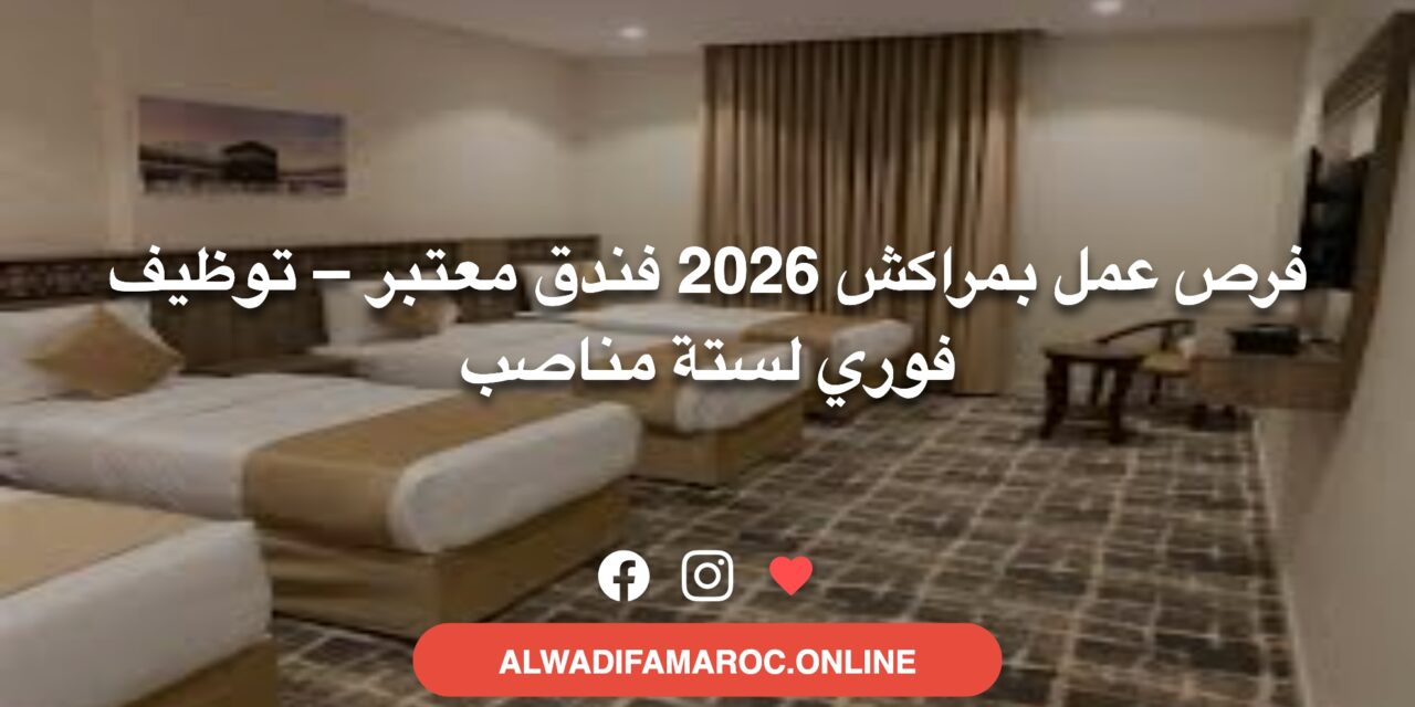 فرص عمل بمراكش 2026 فندق معتبر – توظيف فوري لستة مناصب